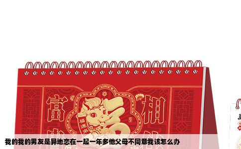 我的我的男友是异地恋在一起一年多他父母不同意我该怎么办