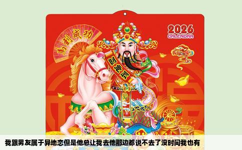 我跟男友属于异地恋但是他总让我去他那边都说不去了没时间我也有