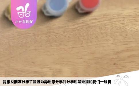 我跟女朋友分手了是因为异地恋分手的分手也是她提的我们一起有