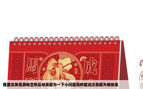 我跟女友是异地恋然后总是因为一下小问题而吵架这次是因为他总是