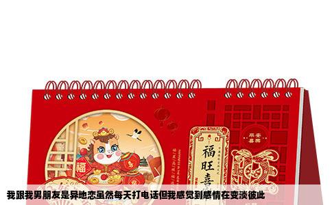 我跟我男朋友是异地恋虽然每天打电话但我感觉到感情在变淡彼此