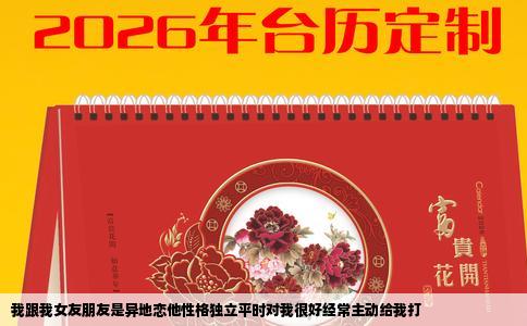 我跟我女友朋友是异地恋他性格独立平时对我很好经常主动给我打