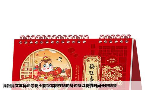 我跟我女友异地恋我不能经常陪在她的身边所以我怕时间长啦她会