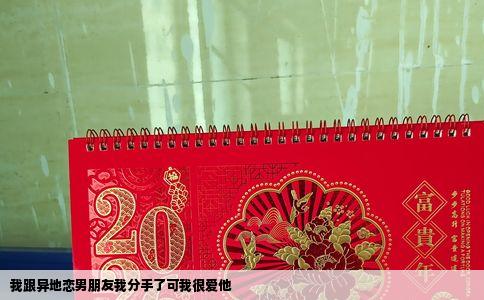 我跟异地恋男朋友我分手了可我很爱他