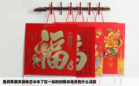 我和男朋友异地恋半年了在一起的时候总是没有什么话题