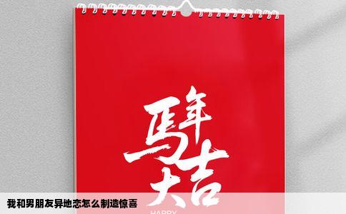 我和男朋友异地恋怎么制造惊喜
