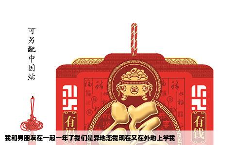 我和男朋友在一起一年了我们是异地恋我现在又在外地上学我