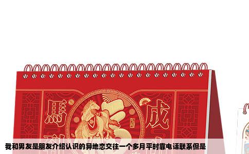 我和男友是朋友介绍认识的异地恋交往一个多月平时靠电话联系但是