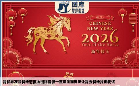 我和男友是异地恋彼此很相爱但一直没见面男友让我去异地找他我该