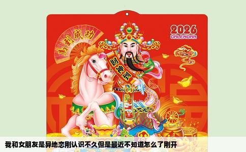 我和女朋友是异地恋刚认识不久但是最近不知道怎么了刚开
