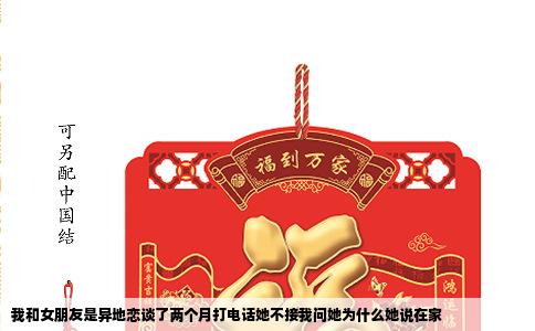 我和女朋友是异地恋谈了两个月打电话她不接我问她为什么她说在家