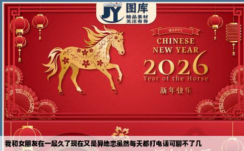 我和女朋友在一起久了现在又是异地恋虽然每天都打电话可聊不了几