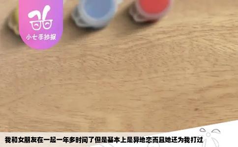 我和女朋友在一起一年多时间了但是基本上是异地恋而且她还为我打过