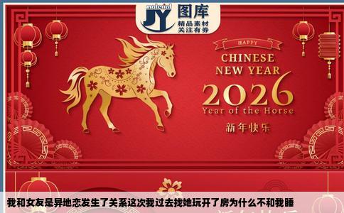 我和女友是异地恋发生了关系这次我过去找她玩开了房为什么不和我睡