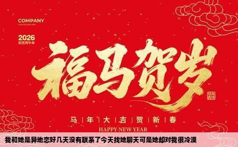 我和她是异地恋好几天没有联系了今天找她聊天可是她却对我很冷漠