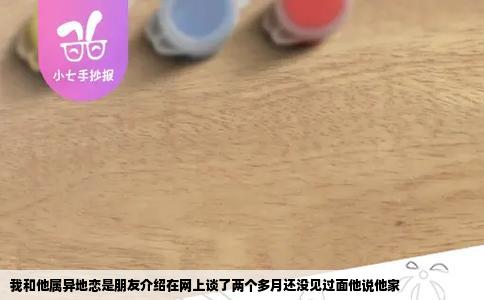 我和他属异地恋是朋友介绍在网上谈了两个多月还没见过面他说他家