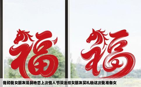 我和我女朋友是异地恋上次情人节没法给女朋友买礼物这次我准备女