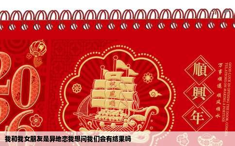 我和我女朋友是异地恋我想问我们会有结果吗