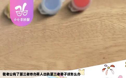 我老公有了第三者咋办男人出轨第三者妻子该怎么办