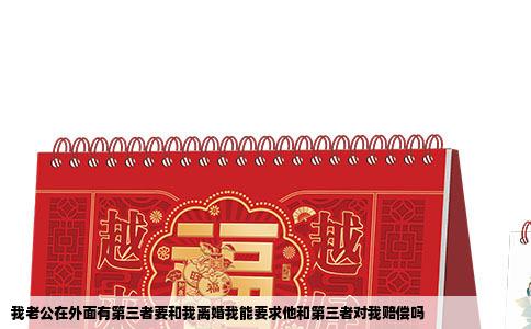 我老公在外面有第三者要和我离婚我能要求他和第三者对我赔偿吗