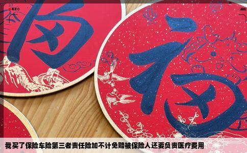 我买了保险车险第三者责任险加不计免赔被保险人还要负责医疗费用