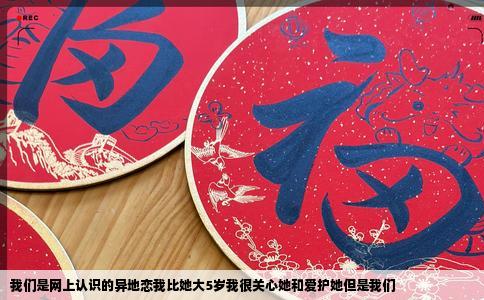 我们是网上认识的异地恋我比她大5岁我很关心她和爱护她但是我们