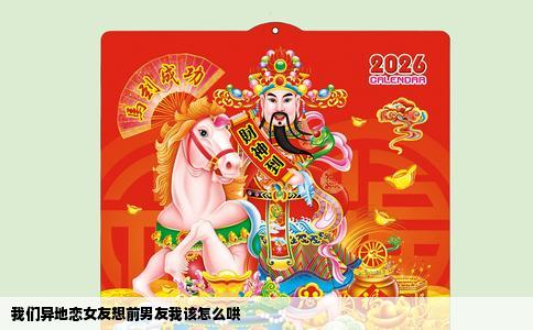 我们异地恋女友想前男友我该怎么哄