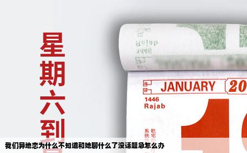 我们异地恋为什么不知道和她聊什么了没话题急怎么办