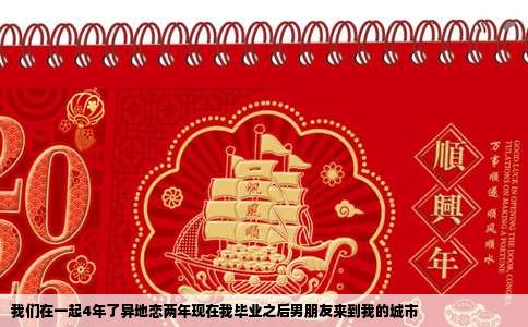 我们在一起4年了异地恋两年现在我毕业之后男朋友来到我的城市