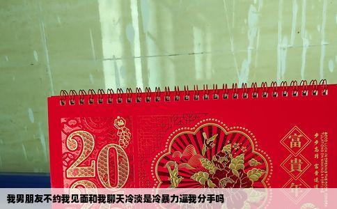 我男朋友不约我见面和我聊天冷淡是冷暴力逼我分手吗