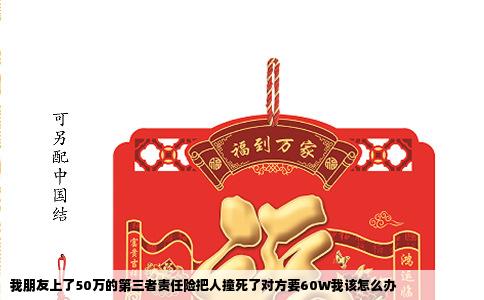 我朋友上了50万的第三者责任险把人撞死了对方要60W我该怎么办