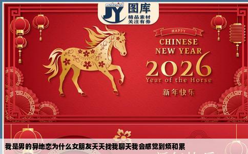 我是男的异地恋为什么女朋友天天找我聊天我会感觉到烦和累