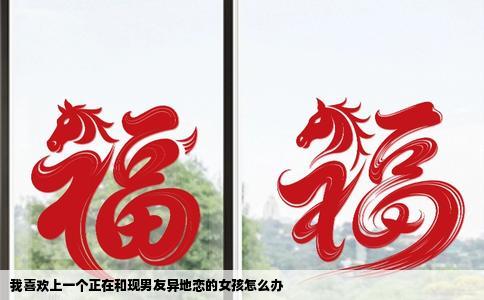 我喜欢上一个正在和现男友异地恋的女孩怎么办