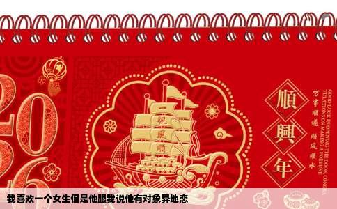 我喜欢一个女生但是他跟我说他有对象异地恋