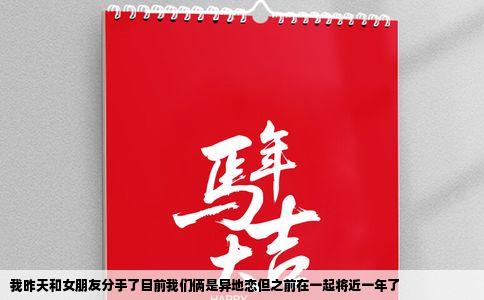 我昨天和女朋友分手了目前我们俩是异地恋但之前在一起将近一年了