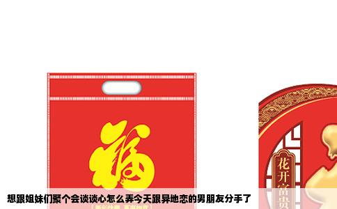 想跟姐妹们聚个会谈谈心怎么弄今天跟异地恋的男朋友分手了