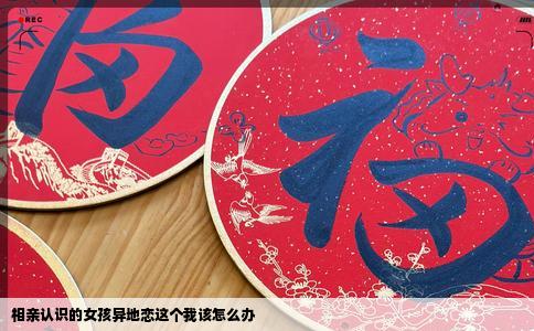 相亲认识的女孩异地恋这个我该怎么办