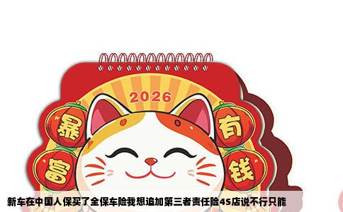 新车在中国人保买了全保车险我想追加第三者责任险4S店说不行只能