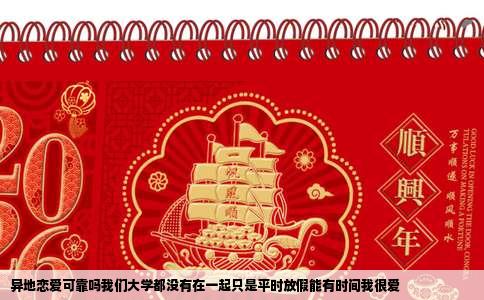 异地恋爱可靠吗我们大学都没有在一起只是平时放假能有时间我很爱