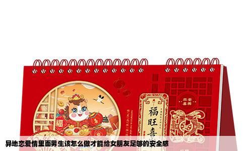 异地恋爱情里面男生该怎么做才能给女朋友足够的安全感