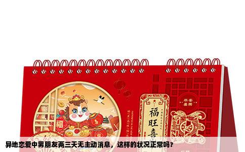 异地恋爱中男朋友两三天无主动消息，这样的状况正常吗？