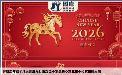 异地恋才谈了几天男生光打游戏也不怎么关心女生也不和女生聊天啦