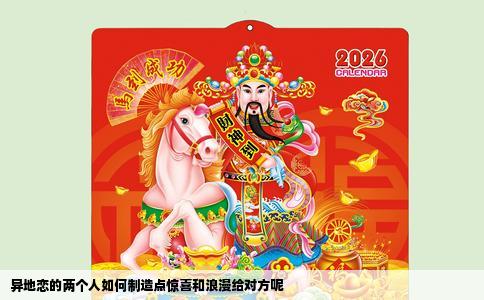 异地恋的两个人如何制造点惊喜和浪漫给对方呢