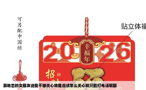 异地恋的女朋友说我不够关心她我应该怎么关心就只能打电话啊聊