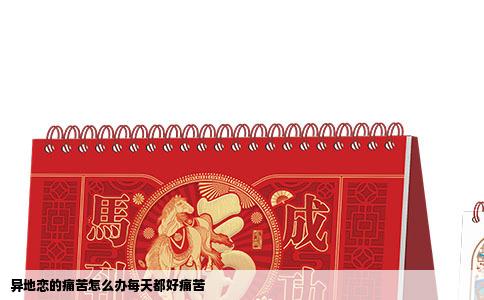 异地恋的痛苦怎么办每天都好痛苦