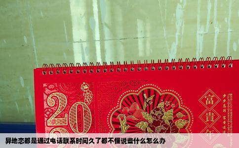 异地恋都是通过电话联系时间久了都不懂说些什么怎么办