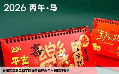 异地恋该怎么谈才能保持新鲜两个人保持对等啊