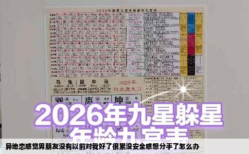 异地恋感觉男朋友没有以前对我好了很累没安全感想分手了怎么办