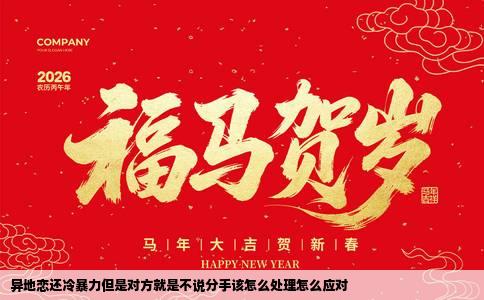 异地恋还冷暴力但是对方就是不说分手该怎么处理怎么应对