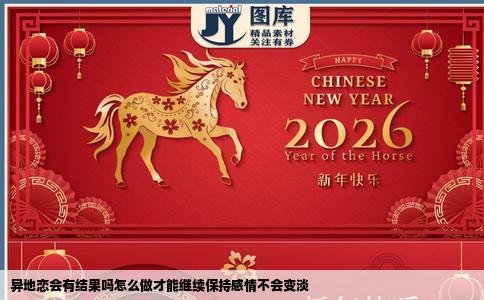 异地恋会有结果吗怎么做才能继续保持感情不会变淡